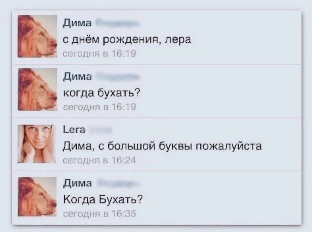 Дима с днём рождения, лера сегодня в 16:19 Дима когда бухать? сегодня в 16:19 Lera Дима, с большой буквы пожалуйста сегодня в 16:24 Дима Когда Бухать? сегодня в 16:35