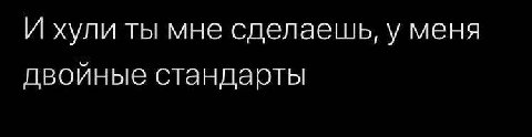 И хули ты мне сделаешь, у меня двойные стандарты