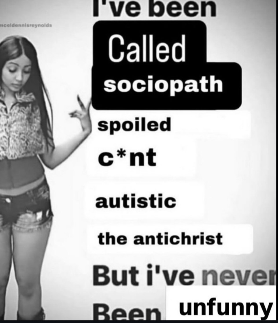 peen Called sociopath spoiled c*nt autistic the antichrist But i've neve unfunn