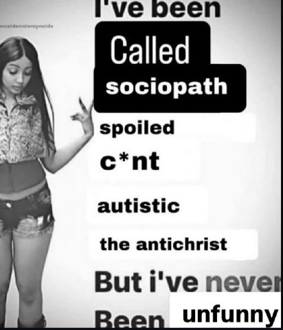 peen Called sociopath spoiled c*nt autistic the antichrist But i've neve unfunn