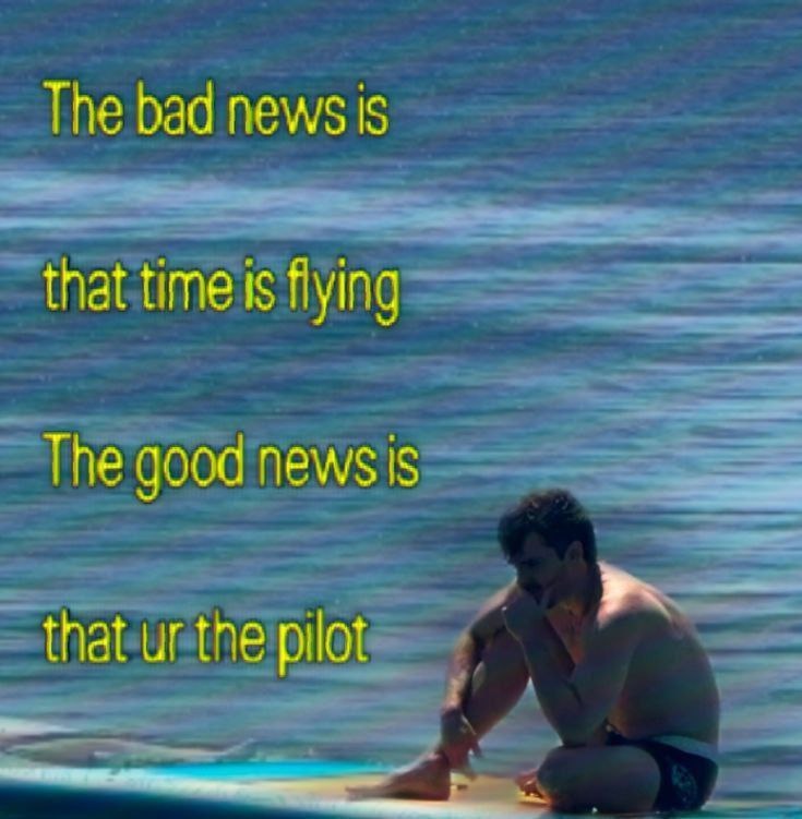 The bad news 5 that time is flying The good 6 that tne pilot