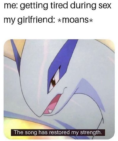 me: getting tired during sex my girlfriend: «moans« The song has restored my strength.