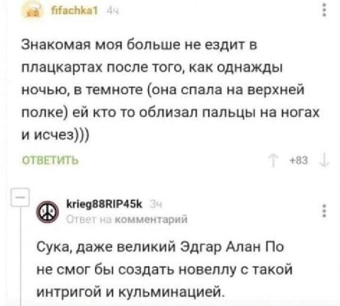 Знакомая моя больше не ездит в плацкартах после того, как однажды ночью, в темноте (она спала на верхней полке) кто то облизал пальцы на ногах и исчез))) ОТВЕТИТЬ +83 krieg88RIP45k комментарии Сука, д