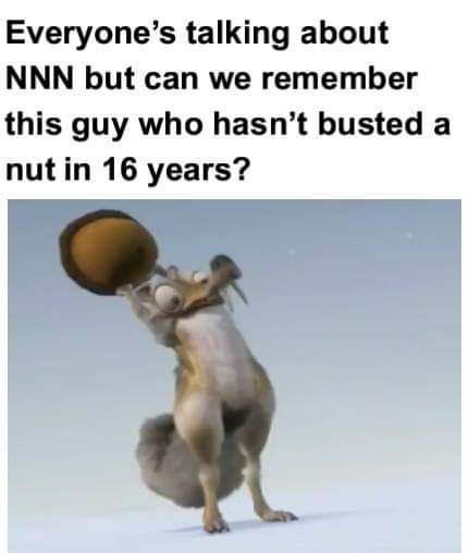 Everyone’s talking about NNN but can we remember this guy who hasn’t busted a nut 16 years?