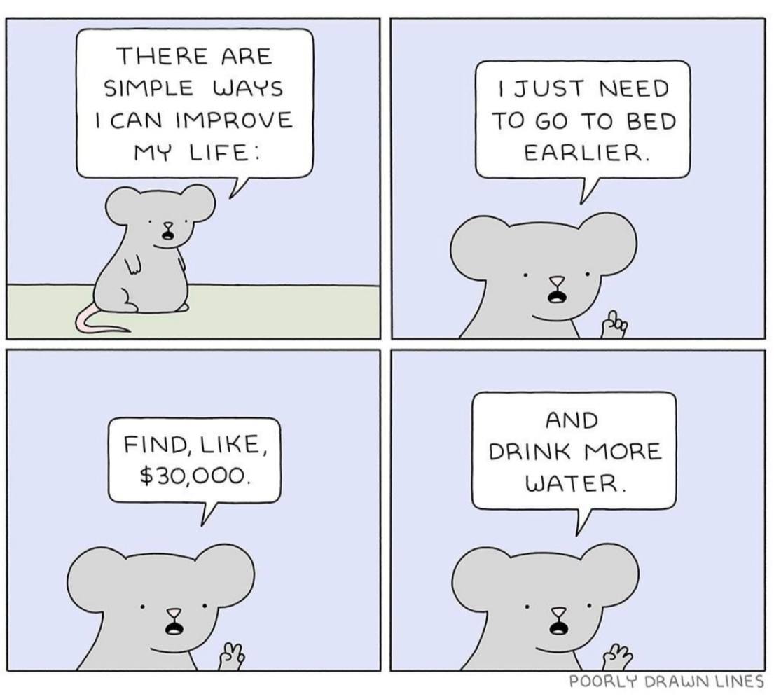 ТНЕВЕ АВЕ SIMPLE WAYS JUST NEED САМ IMPROVE TO TO BED MY LIFE: EARLIER. AND FIND, LIKE, DRINK MORE $30,000. WATER. POORLY DRAUN LINES