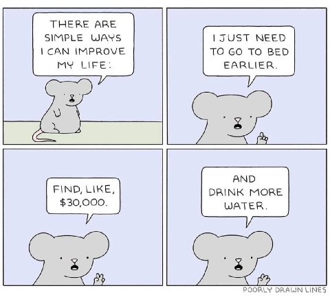 ТНЕВЕ АВЕ SIMPLE WAYS JUST NEED САМ IMPROVE TO TO BED MY LIFE: EARLIER. AND FIND, LIKE, DRINK MORE $30,000. WATER. POORLY DRAUN LINES