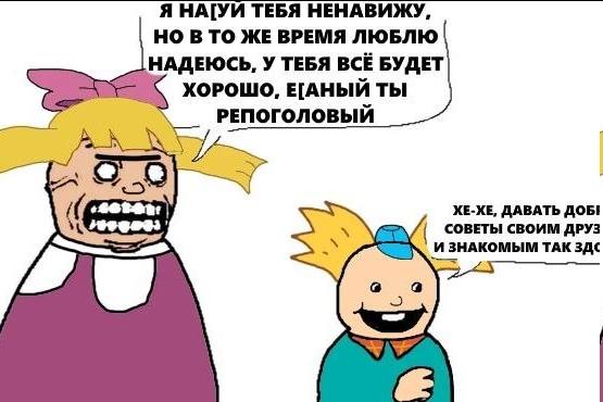 Я НА[УИ ТЕБЯ НЕНАВИЖУ, НО ВТО ЖЕ ВРЕМЯ ЛЮБЛЮ НАДЕЮСЬ, У ТЕБЯ ВСЁ БУДЕТ ХОРОШО, Е[АНЫЙ ТЫ РЕПОГОЛОВЫЙ 99 ХЕ-ХЕ, ДАВАТЬ ДОБ! СОВЕТЫ СВОИМ ДРУЗ И ЗНАКОМЫМ TAK ЗДС