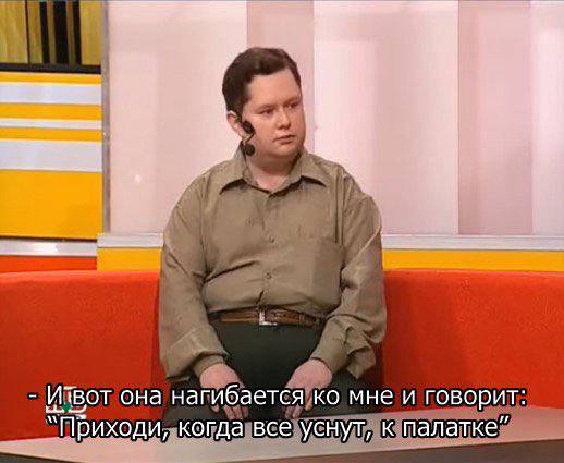 Извот она нагибается мне и говорит: “Приходи, когда все уснут, к палатке”