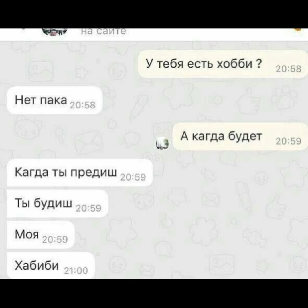 У тебя есть хобби Нет пака A кагда будет Кагда ты предиш Ты будиш Моя Хабиби