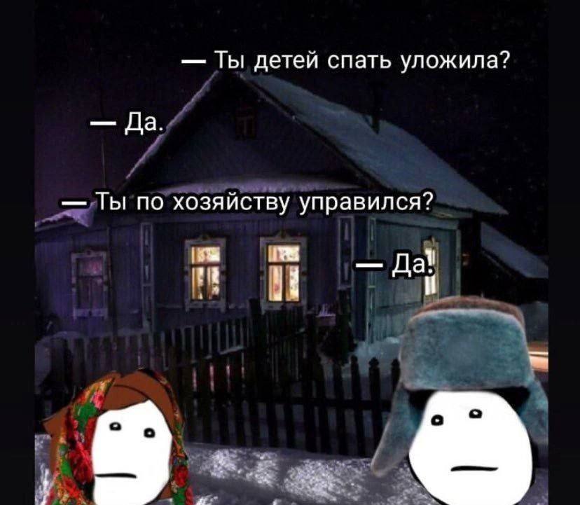 Ты детей спать уложила? Да. Ты по хозяйству управился? 1 Да.