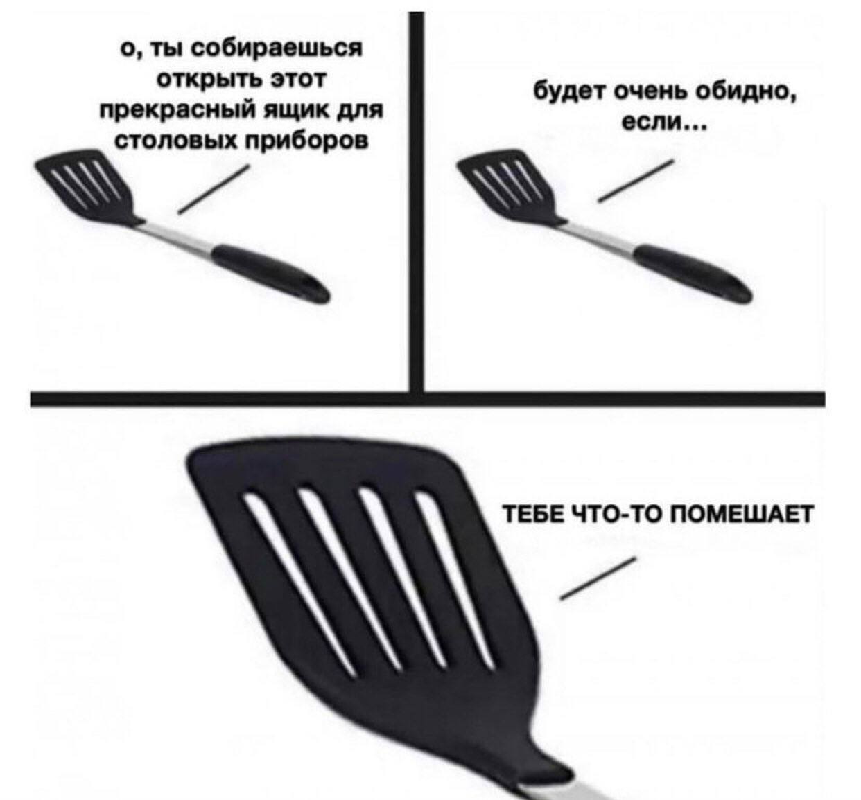 о, ты собираешься открыть этот прекрасный ящик для будет очень обидно, если... столовых приборов ТЕБЕ ЧТО-ТО ПОМЕШАЕТ