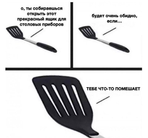 о, ты собираешься открыть этот прекрасный ящик для будет очень обидно, если... столовых приборов ТЕБЕ ЧТО-ТО ПОМЕШАЕТ