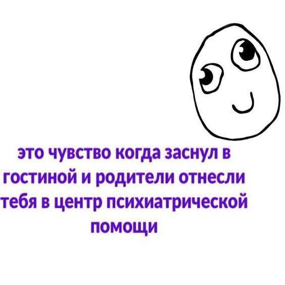 это чувство когда заснул в гостиной и родители отнесли тебя в центр психиатрической помощи