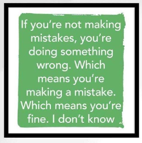 If you're not making mistakes, doing something wrong. Which means you're making a mistake. Which means fine. don’t know