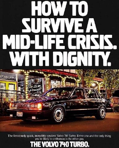 HOW ТО SURVIVE А MID-LIFE CRISIS. WITH DIGNITY. a ive jim 2 я Wwe The ferociously quick, incredibly opulent Volvo 740 Turbo. Drive one and the only thing you're likely to embarrass is the other guy TH