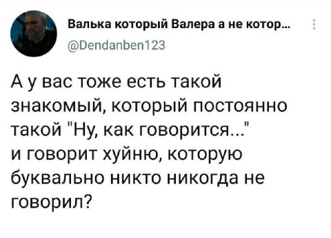 Валька который Валераа не котор. @Dendanben123 А у вас тоже есть такой знакомый, который постоянно такой "Ну, как и говорит хуйню, которую буквально никто никогда не говорил?