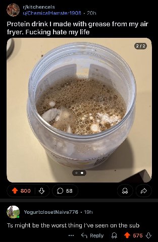 r/kitchencels u/ChemicalHamster1908 Protein drink made with grease from my air fryer. Fucking hate my life 800 я A YogurtclosetNaive776 might be the worst thing I've seen on the sub Reply Я 575 4