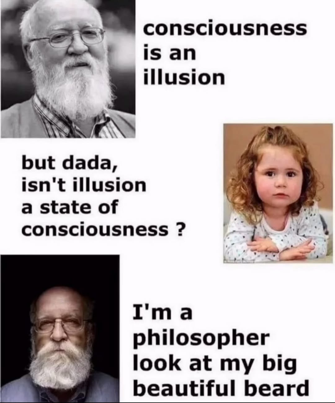consciousness is an illusion but isn't illusion a state of consciousness I'ma philosopher look at my big beautiful beard