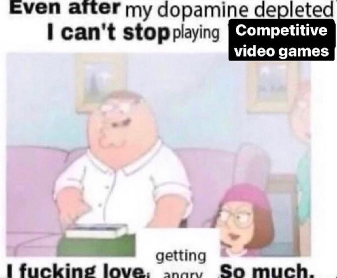 Even arter my dopamine depleted stop Competitive video games getting fuckine love. So much.
