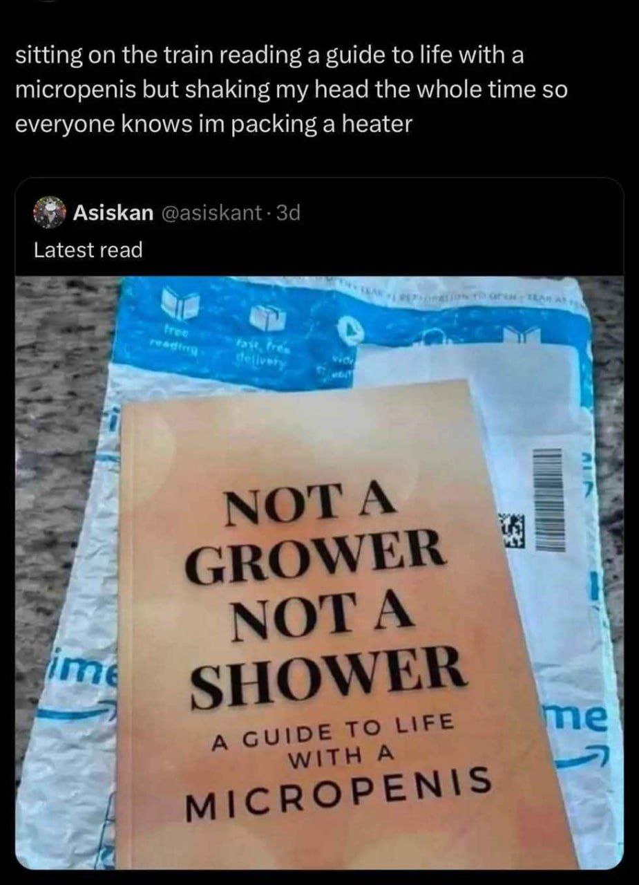 sitting on the train reading a guide to life with а micropenis but shaking my head the whole time so everyone knows packing a heater Asiskan Latest read 5$ GROW МОТА SHOWER A A 5