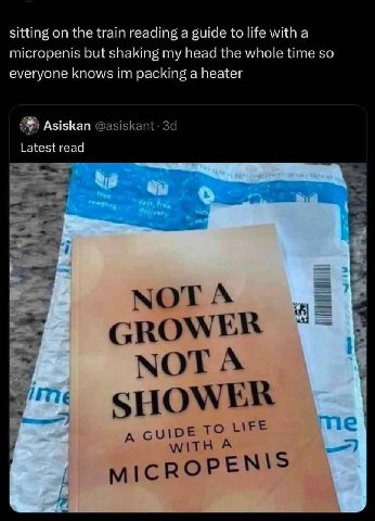 sitting on the train reading a guide to life with а micropenis but shaking my head the whole time so everyone knows packing a heater Asiskan Latest read 5$ GROW МОТА SHOWER A A 5