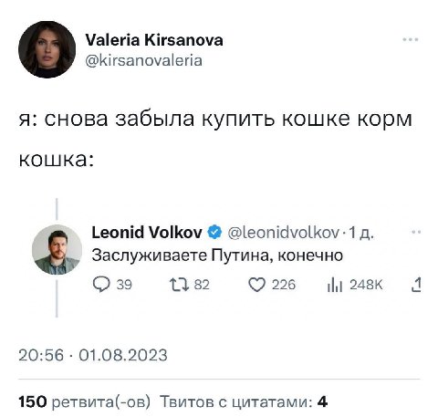Valeria Kirsanova о @kirsanovaleria я: снова забыла купить кошке корм кошка: Leonid Volkov @leonidvolkov-1 Заслуживаете Путина, конечно 39 82 226 1 20:56 01.08.2023 150 ретвита(-ов) Твитов с цитатами: