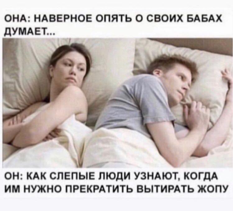 ОНА: НАВЕРНОЕ ОПЯТЬ О СВОИХ БАБАХ ДУМАЕТ... ОН: КАК СЛЕПЫЕ ЛЮДИ УЗНАЮТ, КОГДА НУЖНО ПРЕКРАТИТЬ ВЫТИРАТЬ ЖОПУ