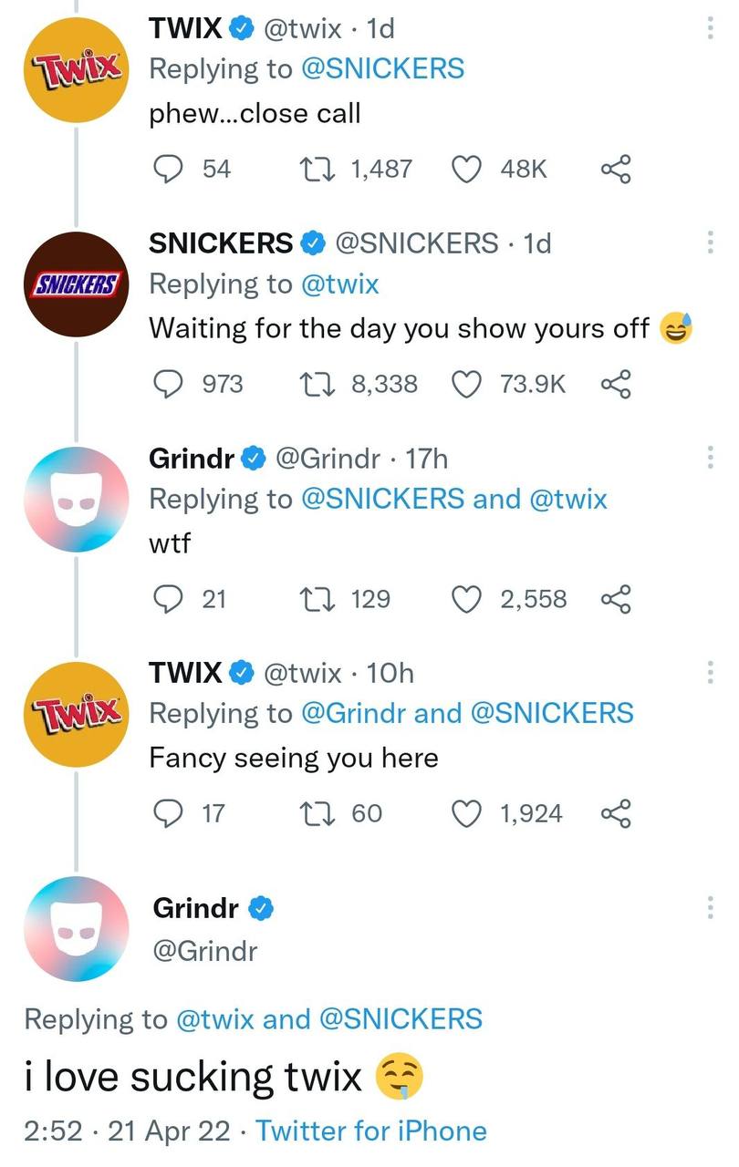 TWIX @twix Replying to @SNICKERS phew...close call С) 54 1,487 48к SNICKERS @SNICKERS Replying to @twix Waiting for the day you show yours off 973 1} 8,338 Grindr @Grindr Replying to @SNICKERS and @tw