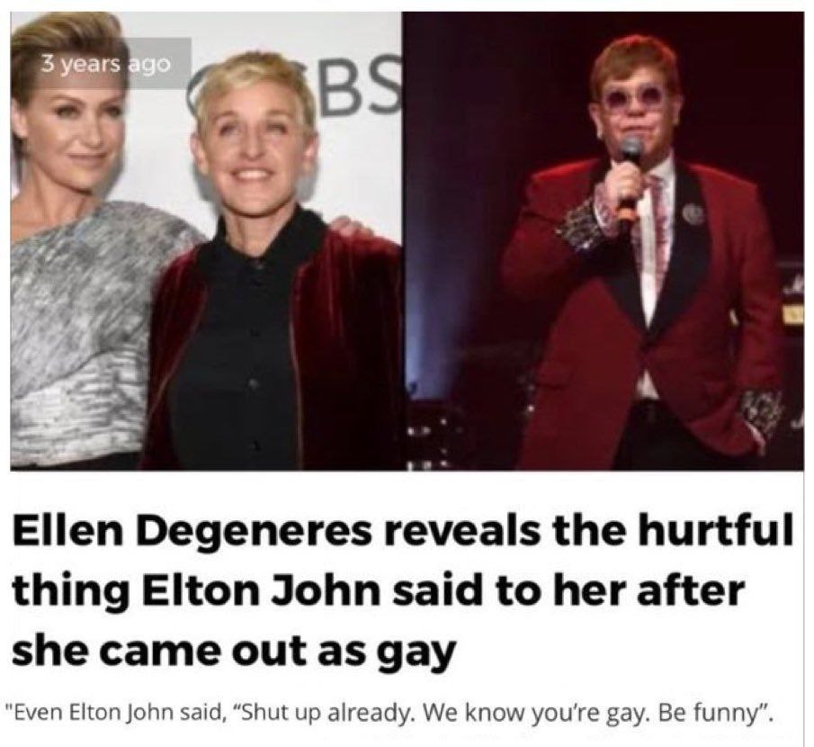 С В 7 Ellen Degeneres reveals the hurtful thing Elton John said to her after she came out as gay "Even Elton John said, “Shut up already. We know you're gay. Be funny”.