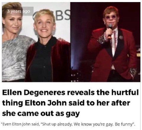 С В 7 Ellen Degeneres reveals the hurtful thing Elton John said to her after she came out as gay "Even Elton John said, “Shut up already. We know you're gay. Be funny”.