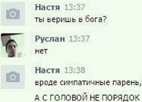 Настя 1 ты веришь в бога? Руслан 13:37 нет Настя 13:38 вроде симпатичные парень, A С ГОЛОВОЙ НЕ ПОРЯДОК