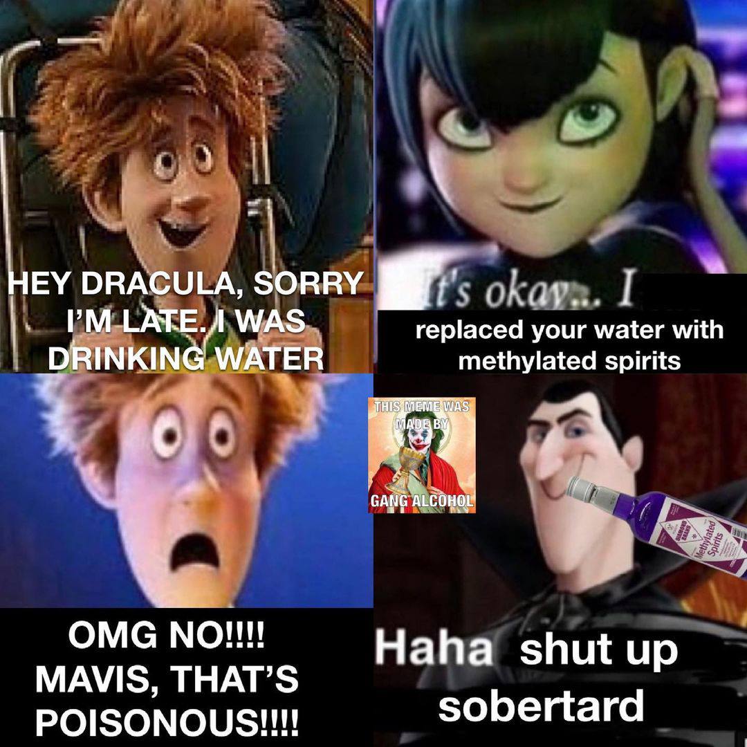 у 1 HEY DRACULA, SORRY а. ГАТЕ.Л WAS replaced your water with DRINKING WATER methylated spirits 4 MAVIS, THAT’S bertard sobertar
