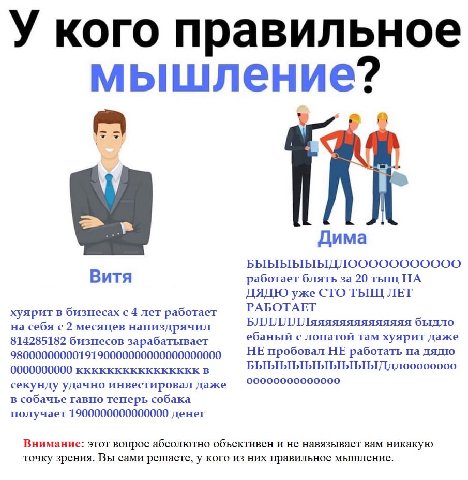 У кого правильное мышление? a Дима Витя работает блять за 20 тыщ НА ДЯДЮ уже CTO ТЫЩ ЛЕТ РАБОТАЕТ хуярит в бизнесах с 4 лет работает на себя с 2 месяцев напиздрячил БЛЛЛЛЛЛяяяяяяяяяяяяяя быдло ебаный 
