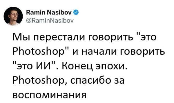 Ramin Nasibov О @RaminNasibov Мы перестали говорить "это Photoshop" и начали говорить “это Конец эпохи. Photoshop, спасибо 3a воспоминания