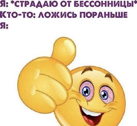 Я: *СТРАААЮ ОТ БЕССОННИЦЫ" КТО-ТО: ЛОЖИСЬ ПОРАНЬШЕ Я: