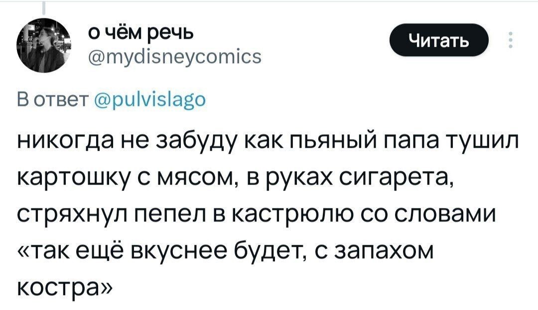 о чём речь @mydisneycomics В ответ @pulvislago никогда не забуду как пьяный папа тушил картошку с мясом, в руках сигарета, стряхнул пепел в кастрюлю словами «так еще вкуснее будет, с запахом костра»
