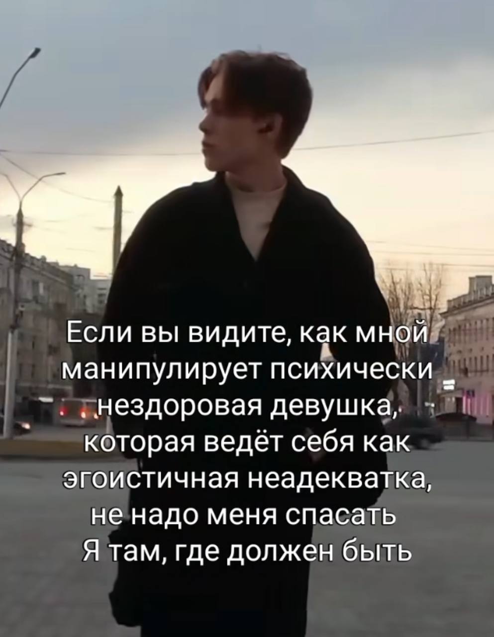 Если вы видите, как мной манипулирует психически нездоровая девушка, которая ведёт себя как эгоистичная неадекватка, не надо меня спасать Я там, где должен быть
