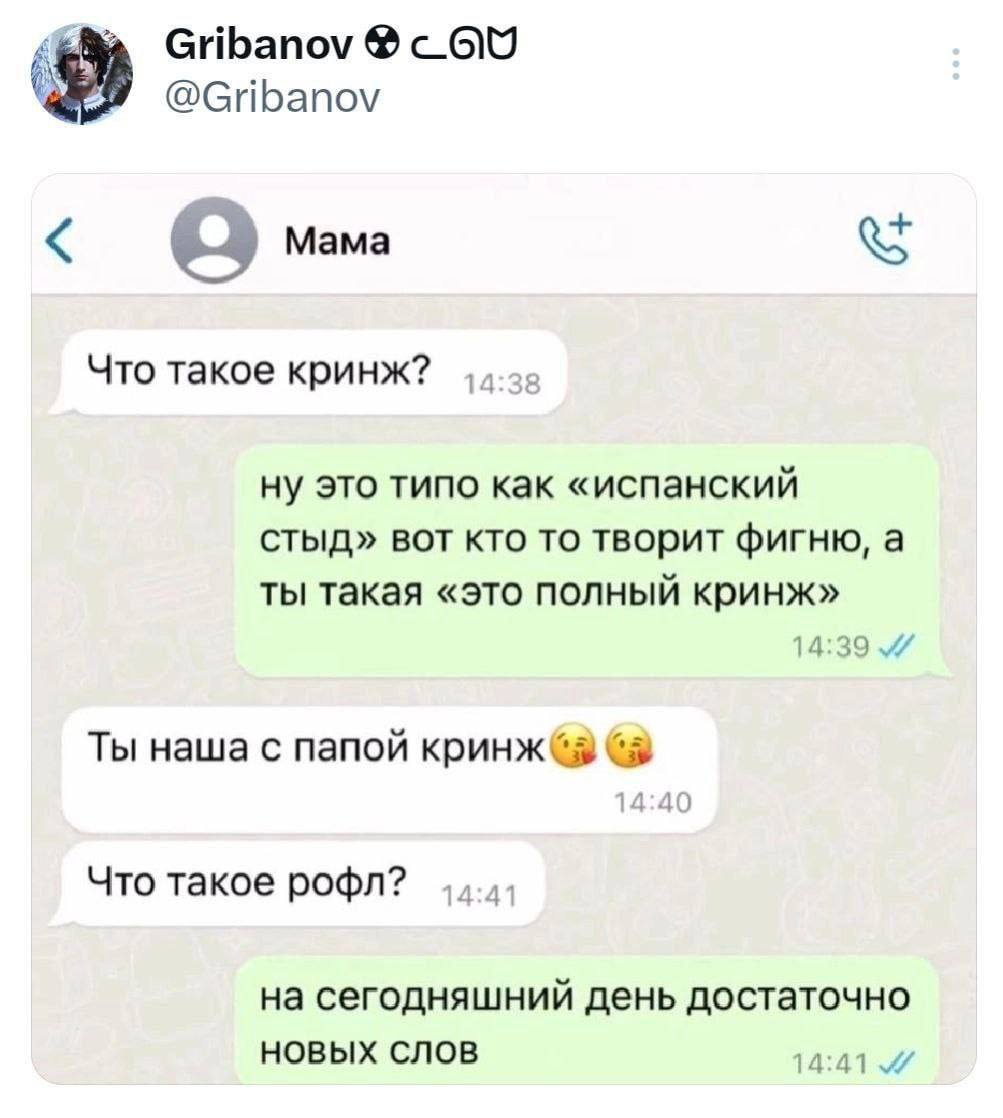Gribanov @Gribanov Mama Что такое кринж? 1 ну это типо как испанский стыд» вот кто то творит фигню, а ты такая «это полный кринж» Ты наша с папой 14:40 Что такое рофл? 4 на сегодняшний день достаточно