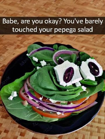 Babe, are you okay? You've barely touched your pepega salad