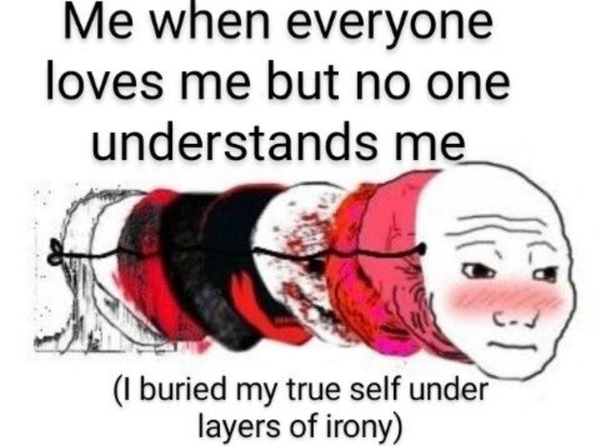 wnen everyone loves me but no one understands me buried my true self under layers of irony)
