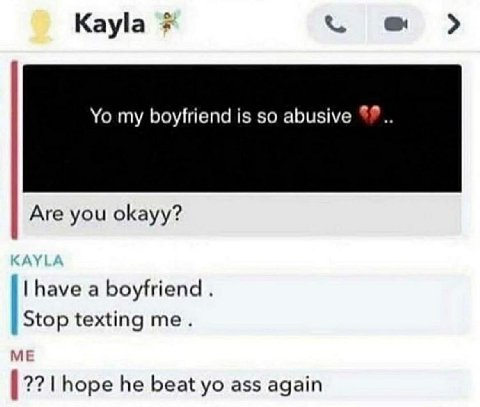 Kayla my boyfriend is so abusive Are you okayy? have a boyfriend Stop texting me. ME hope he beat ass again