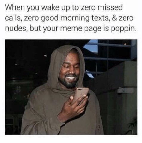 When you wake up to zero missed calls, zero good morning texts, zero nudes, but your meme page 1$ poppin