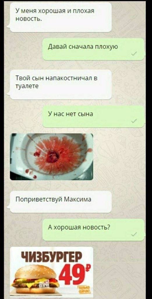 У меня хорошая и плохая новость Давай сначала плохую Твой сын напакостничал в Туалете У нас нет сына Поприветствуй Максима А хорошая новость? ЧИЗБУРГЕР 49°
