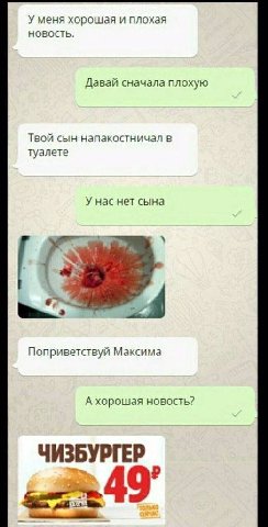 У меня хорошая и плохая новость Давай сначала плохую Твой сын напакостничал в Туалете У нас нет сына Поприветствуй Максима А хорошая новость? ЧИЗБУРГЕР 49°