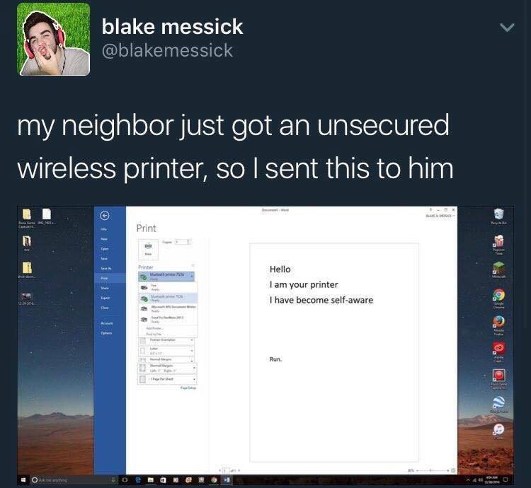 blake messick blakemessick my neighbor just got an unsecured wireless printer, so sent this to him Hello your printer have become self-aware