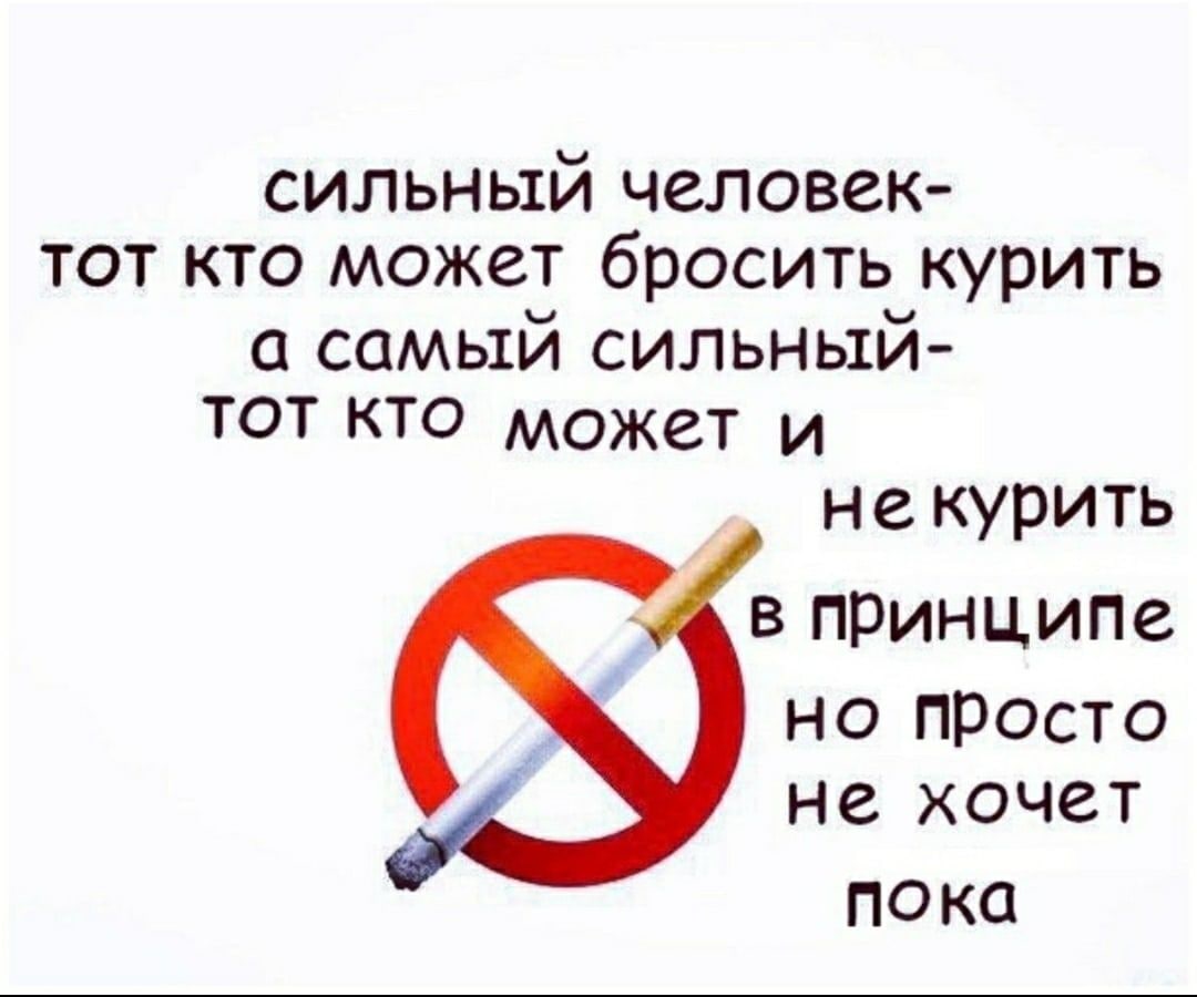 сильный человек- тот кто может бросить курить а самый сильный- ТОТ КТО может и некурить в принципе но просто не хочет пока