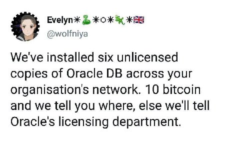 ЖЕЕ @wolfniya We've installed six unlicensed copies of Oracle across your organisations network. 10 bitcoin and we tell you where, else we'll tell Oracle's licensing department.