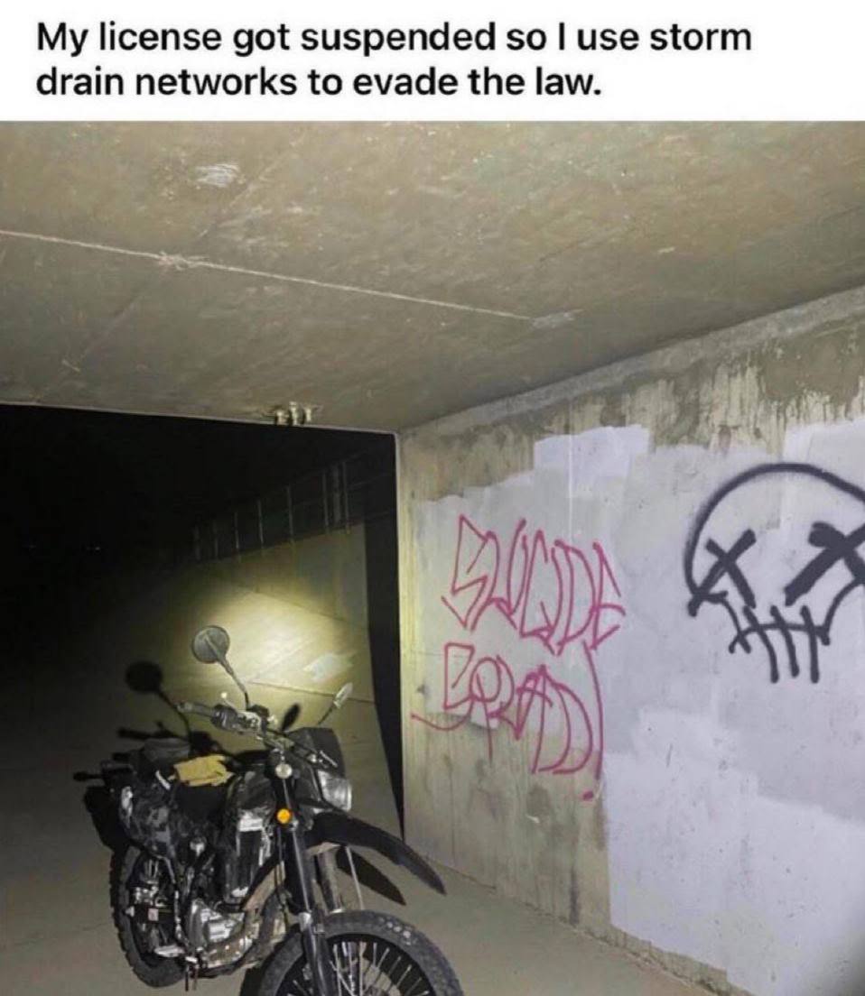 My license got suspended so use storm drain networks to evade the law.