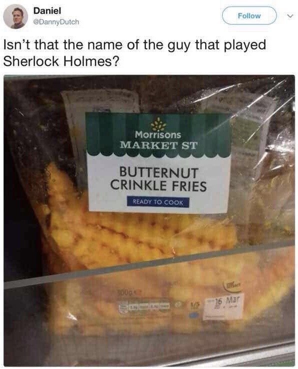 Daniel Follow 8 Isn’t that the name of the guy that played Sherlock Holmes? Morrisons MARKET CRINKLE FRIES a Mar