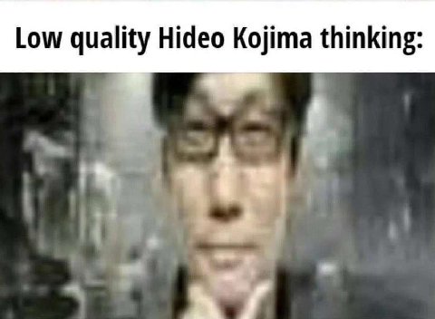 Low quality Hideo Kojima thinking: